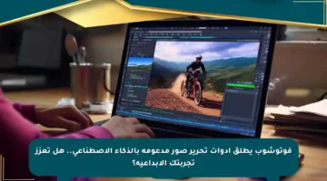 فوتوشوب يطلق أدوات تحرير صور مدعومة بالذكاء الاصطناعي.. هل تعزز تجربتك الإبداعية؟